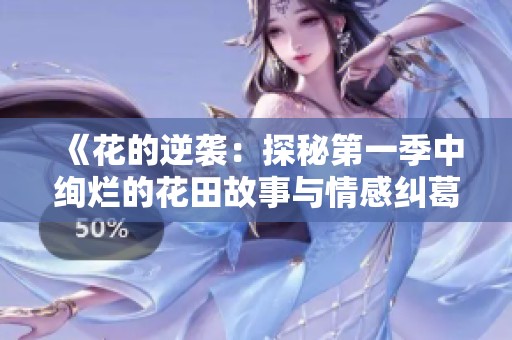 《花的逆袭：探秘第一季中绚烂的花田故事与情感纠葛》