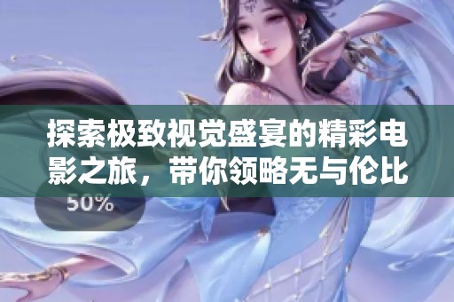 探索极致视觉盛宴的精彩电影之旅，带你领略无与伦比的影视魅力