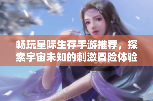 畅玩星际生存手游推荐，探索宇宙未知的刺激冒险体验