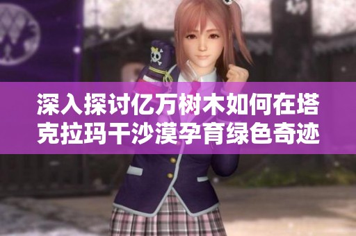 深入探讨亿万树木如何在塔克拉玛干沙漠孕育绿色奇迹