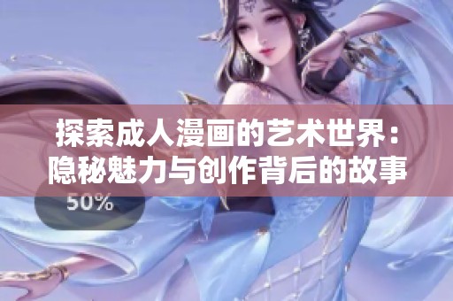 探索成人漫画的艺术世界：隐秘魅力与创作背后的故事