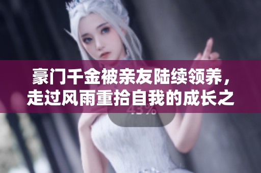 豪门千金被亲友陆续领养，走过风雨重拾自我的成长之路