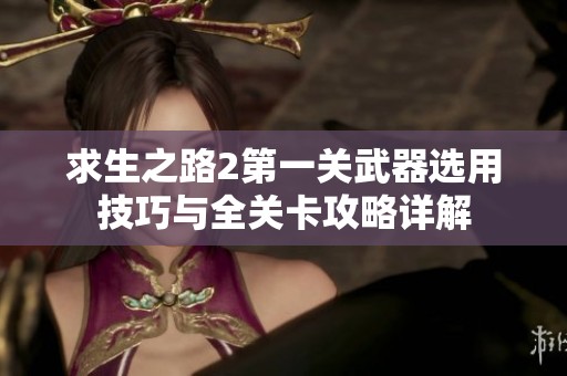 求生之路2第一关武器选用技巧与全关卡攻略详解