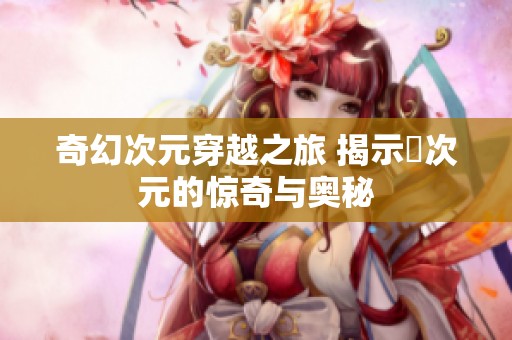 奇幻次元穿越之旅 揭示囧次元的惊奇与奥秘
