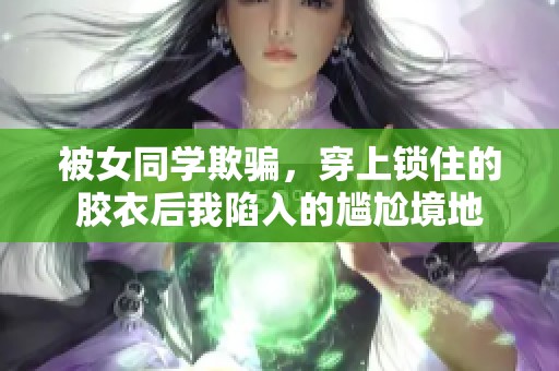 被女同学欺骗，穿上锁住的胶衣后我陷入的尴尬境地