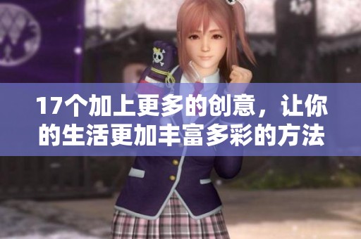 17个加上更多的创意，让你的生活更加丰富多彩的方法与建议