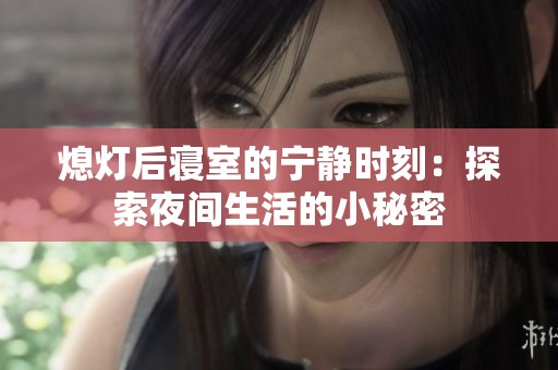 熄灯后寝室的宁静时刻：探索夜间生活的小秘密
