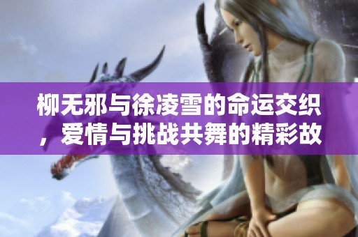 柳无邪与徐凌雪的命运交织，爱情与挑战共舞的精彩故事