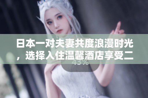 日本一对夫妻共度浪漫时光，选择入住温馨酒店享受二人世界