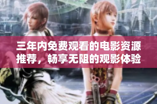 三年内免费观看的电影资源推荐，畅享无阻的观影体验