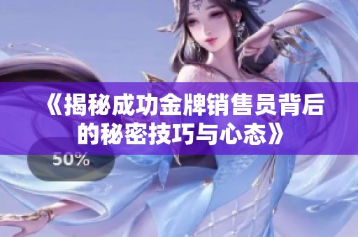 《揭秘成功金牌销售员背后的秘密技巧与心态》