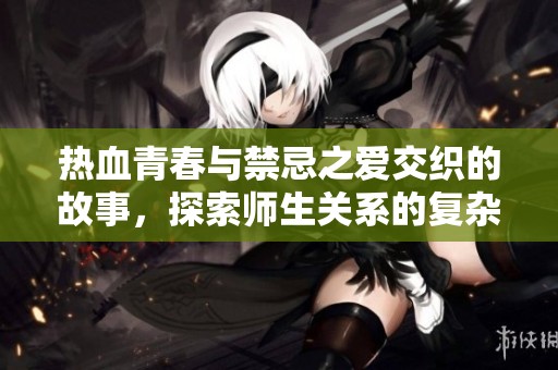 热血青春与禁忌之爱交织的故事，探索师生关系的复杂与美好