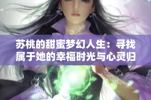 苏桃的甜蜜梦幻人生：寻找属于她的幸福时光与心灵归属