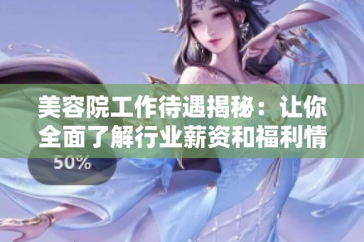 美容院工作待遇揭秘：让你全面了解行业薪资和福利情况