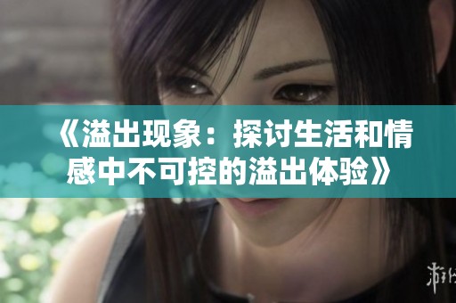 《溢出现象：探讨生活和情感中不可控的溢出体验》