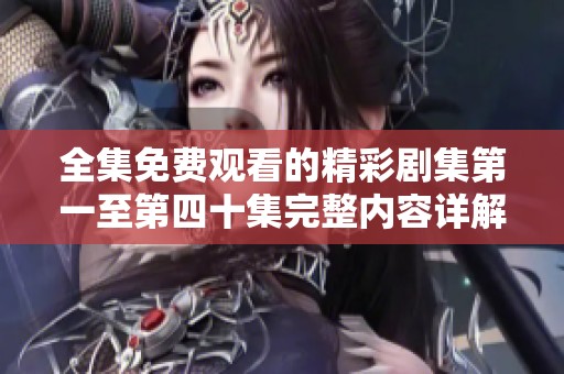 全集免费观看的精彩剧集第一至第四十集完整内容详解
