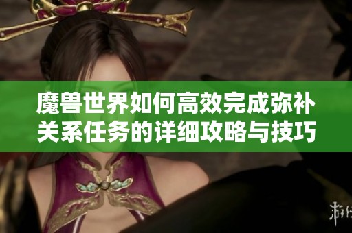 魔兽世界如何高效完成弥补关系任务的详细攻略与技巧分享