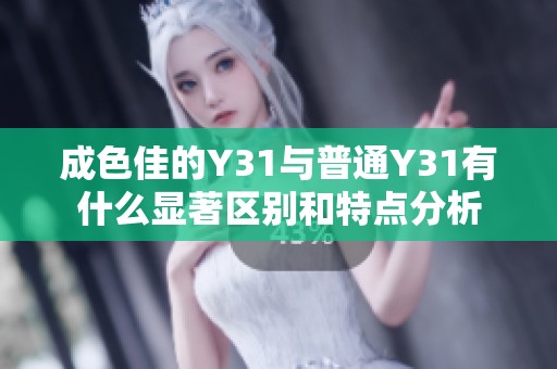 成色佳的Y31与普通Y31有什么显著区别和特点分析