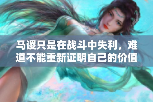 马谡只是在战斗中失利，难道不能重新证明自己的价值吗