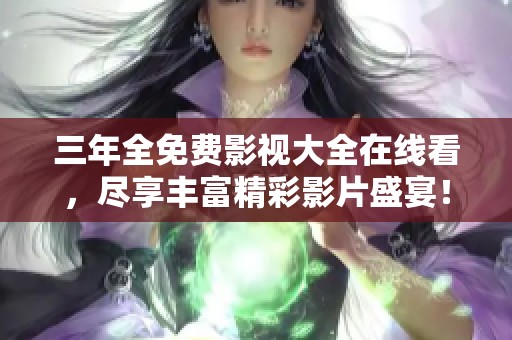 三年全免费影视大全在线看，尽享丰富精彩影片盛宴！