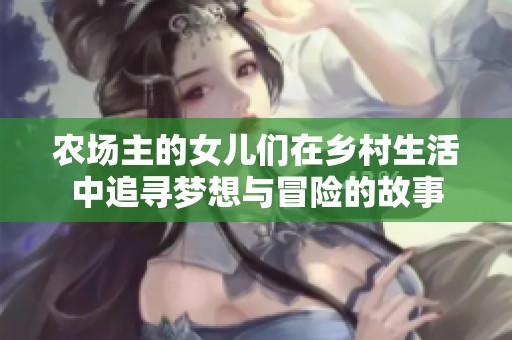 农场主的女儿们在乡村生活中追寻梦想与冒险的故事