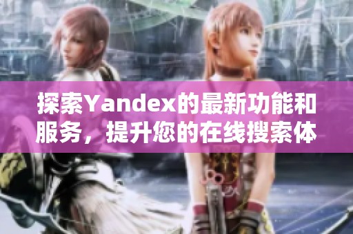 探索Yandex的最新功能和服务，提升您的在线搜索体验和效率