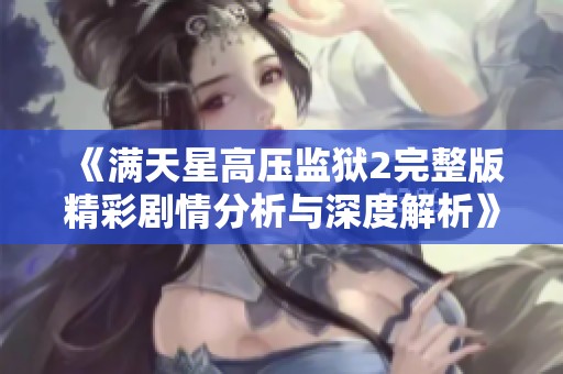 《满天星高压监狱2完整版精彩剧情分析与深度解析》