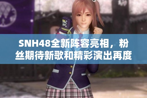 SNH48全新阵容亮相，粉丝期待新歌和精彩演出再度引爆热潮