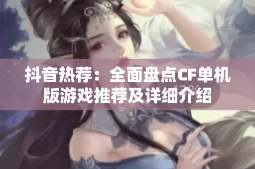 抖音热荐：全面盘点CF单机版游戏推荐及详细介绍