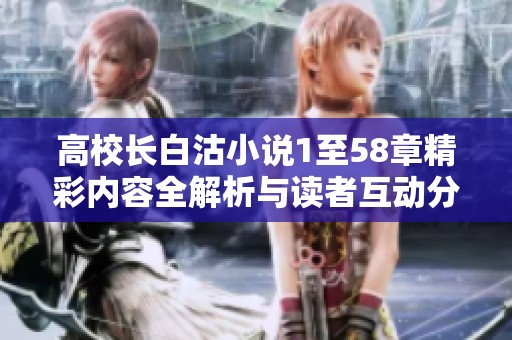 高校长白沽小说1至58章精彩内容全解析与读者互动分享