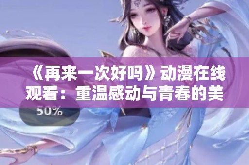 《再来一次好吗》动漫在线观看：重温感动与青春的美好时光