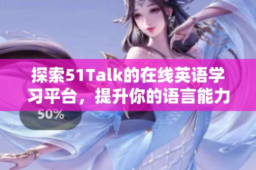 探索51Talk的在线英语学习平台，提升你的语言能力与沟通技巧