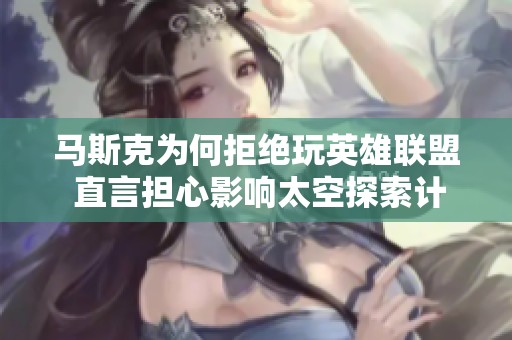 马斯克为何拒绝玩英雄联盟 直言担心影响太空探索计划