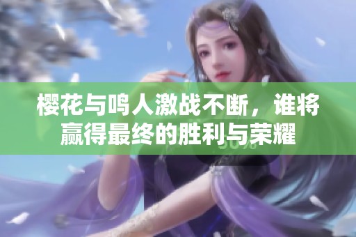 樱花与鸣人激战不断，谁将赢得最终的胜利与荣耀