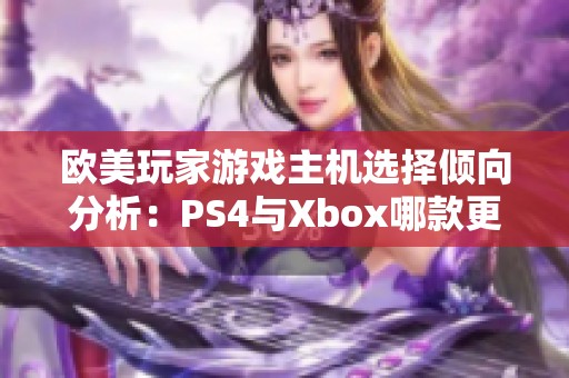 欧美玩家游戏主机选择倾向分析：PS4与Xbox哪款更受青睐