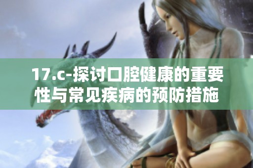 17.c-探讨口腔健康的重要性与常见疾病的预防措施