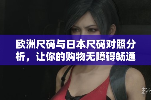 欧洲尺码与日本尺码对照分析，让你的购物无障碍畅通无阻