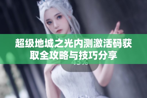 超级地城之光内测激活码获取全攻略与技巧分享