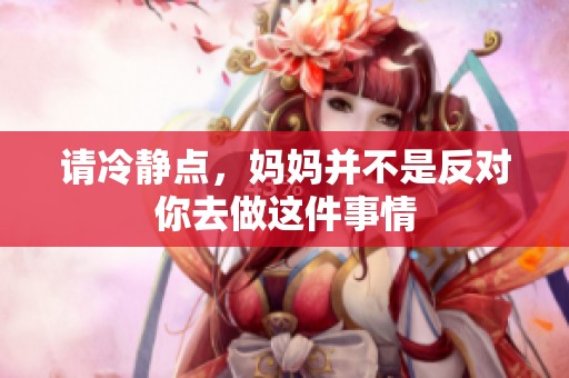 请冷静点，妈妈并不是反对你去做这件事情