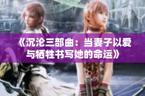 《沉沦三部曲：当妻子以爱与牺牲书写她的命运》
