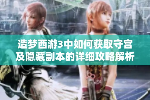 造梦西游3中如何获取守宫及隐藏副本的详细攻略解析