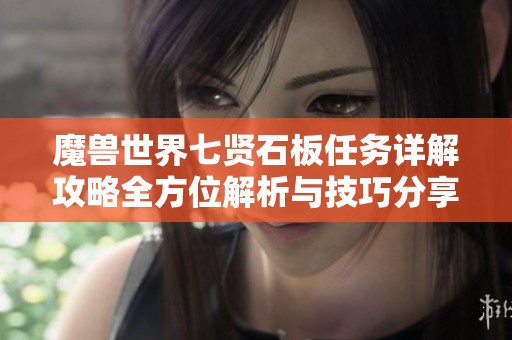 魔兽世界七贤石板任务详解攻略全方位解析与技巧分享
