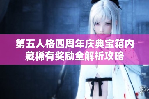 第五人格四周年庆典宝箱内藏稀有奖励全解析攻略