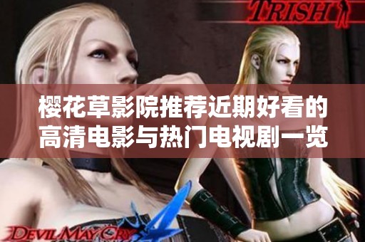 樱花草影院推荐近期好看的高清电影与热门电视剧一览