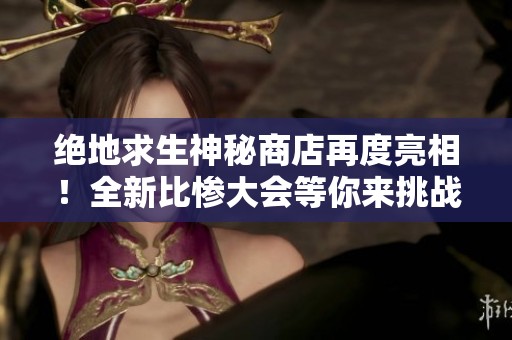 绝地求生神秘商店再度亮相！全新比惨大会等你来挑战，幸运降临！