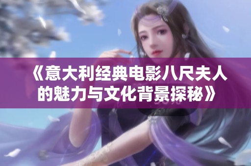 《意大利经典电影八尺夫人的魅力与文化背景探秘》