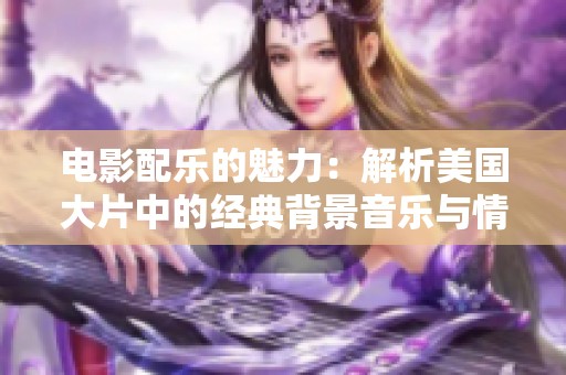 电影配乐的魅力：解析美国大片中的经典背景音乐与情感表达