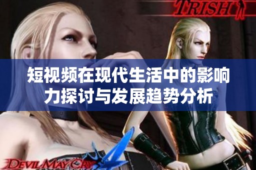 短视频在现代生活中的影响力探讨与发展趋势分析