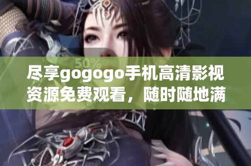 尽享gogogo手机高清影视资源免费观看，随时随地满足你的观看需求