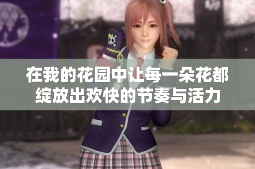 在我的花园中让每一朵花都绽放出欢快的节奏与活力